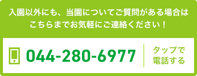 入園以外にも、当園についてご質問がある場合はこちらまでお気軽にご連絡ください！ TEL 044-280-6977